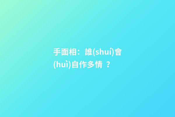 手面相：誰(shuí)會(huì)自作多情？